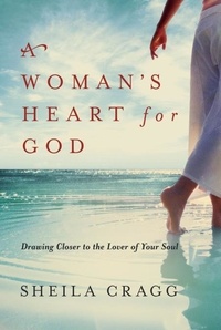Sheila Cragg - A Woman's Heart for God - Drawing Closer to the Lover of Your Soul.