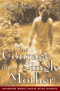 Sheila Ellison - The Courage To Be a Single Mother - Becoming Whole Again After Divorce.