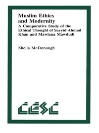 Sheila McDonough - Muslim Ethics and Modernity - A Comparative Study of the Ethical Thought of Sayyid Ahmad Khan and Mawlana Mawdudi.