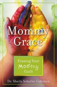 Sheila Schuller Coleman - Mommy Grace - Erasing Your Mommy Guilt.