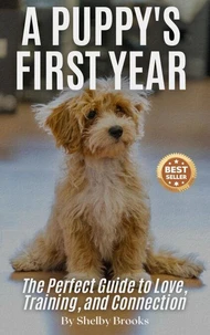 A Puppy's First Year: The Perfect Guide to Love, Training, and Connection