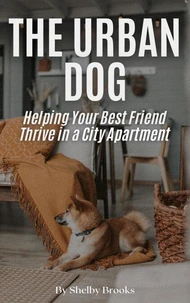 The Urban Dog: Helping Your Best Friend Thrive in a City Apartment