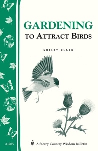 Shelby Clark - Gardening to Attract Birds - Storey's Country Wisdom Bulletin A-205.