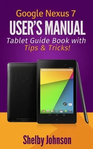 Google Nexus 7 User's Manual: Tablet Guide Book with Tips & Tricks!