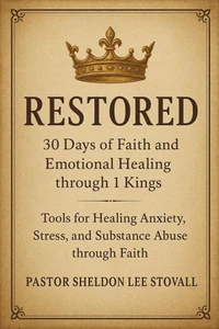 Restored: 30 Days of Faith and Emotional Healing through 1 Kings: Tools for Healing Anxiety, Stress, and Substance Abuse through Faith