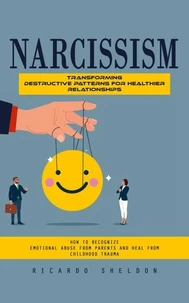 Narcissism: Transforming Destructive Patterns for Healthier Relationships (How to Recognize Emotional Abuse From Parents and Heal From Childhood Trauma)