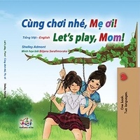  Shelley Admont et  KidKiddos Books - Cùng chơi nhé, Mẹ ơi! Let’s Play, Mom! - Vietnamese English Bilingual Collection.
