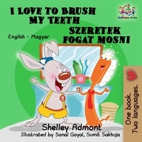  Shelley Admont et  S.A. Publishing - I Love to Brush My Teeth Szeretek fogat mosni (English Hungarian Bilingual Children's Book) - English Hungarian Bilingual Collection.
