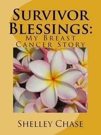  Shelley Chase - Survivor Blessings: My Breast Cancer Story.