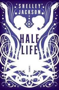 Shelley Jackson - Half Life - A Novel.