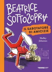 Shelley Johannes - Beatrice Sottosopra. Il sabotatore di amicizie.