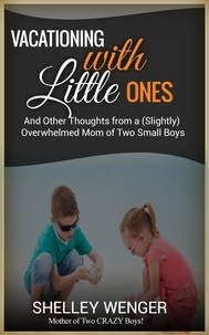  Shelley Wenger - Vacationing with Little Ones  And Other Thoughts from a (Slightly) Overwhelmed Mom of Two Small Boys.