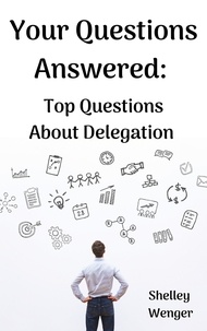 Shelley Wenger - Your Questions Answered: Top Questions About Delegation.