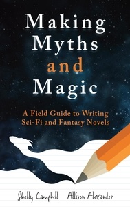  Shelly Campbell et  Allison Alexander - Making Myths and Magic: A Field Guide to Writing Sci-Fi and Fantasy Novels.