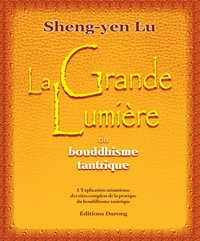 Sheng-yen Lu - La grande lumière du bouddhisme tantrique - L'Explication minutieuse des rites complets de la pratique du bouddhisme tantrique.