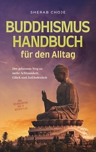 Sherab Choje - Buddhismus Handbuch für den Alltag: Der gelassene Weg zu mehr Achtsamkeit, Glück und Zufriedenheit - inkl. Zen Meditation und 10 Wochen Plan.