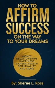  Sheree Ross - How to Affirm Success: On the Way to Your Dreams.