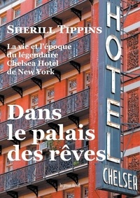 Sherill Tippins - Dans le palais des rêves - La vie et l'époque du légendaire Chelsea Hotel de New York.