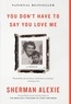 Sherman Alexie - You Don't Have to Say You Love Me - A Memoir.