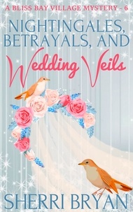  Sherri Bryan - Nightingales, Betrayals and Wedding Veils - The Bliss Bay Village Mysteries, #6.