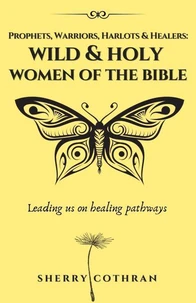 Wild and Holy Women of the Bible: Prophets, Warriors, Harlots &amp; Healers