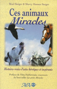 Sherry Hansen Steiger et Brad Steiger - Ces animaux miracles - Histoires vraies d'actes héroïques et inspirants.
