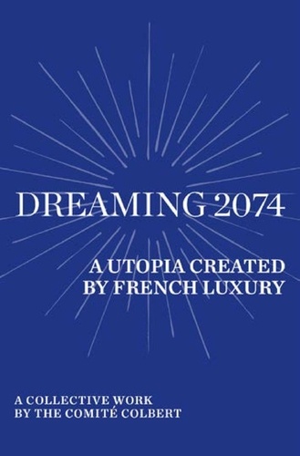 Dreaming 2074. A Utopia Created by French Luxury - A collective work by the Comité Colbert