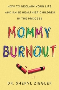 Sheryl G. Ziegler - Mommy Burnout - How to Reclaim Your Life and Raise Healthier Children in the Process.