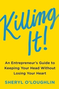 Sheryl O'Loughlin et Steven Blank - Killing It - An Entrepreneur's Guide to Keeping Your Head Without Losing Your Heart.