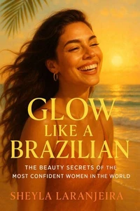 Glow Like a Brazilian: The Beauty Secrets of the Most Confident Women in the World