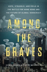 Shibani Mahtani et Timothy McLaughlin - Among the Braves - Hope, Struggle, and Exile in the Battle for Hong Kong and the Future of Global Democracy.