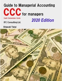  Shigeaki Takai - Guide to Management Accounting CCC (Cash Conversion Cycle) for Managers  2020 Edition - IFC Consulting Ltd..