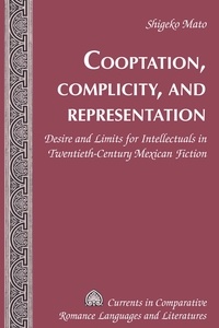 Shigeko Mato - Cooptation, Complicity, and Representation - Desire and Limits for Intellectuals in Twentieth-Century Mexican Fiction.