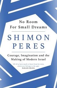 Shimon Peres - No Room for Small Dreams - Courage, Imagination and the Making of Modern Israel.
