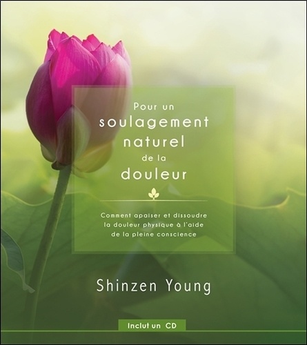 Shinzen Young - Pour un soulagement naturel de la douleur - Comment apaiser et dissoudre la douleur physique à l'aide de la pleine conscience. 1 CD audio