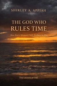 The God Who Rules Time: How Every Moment Finds Its Place in Him