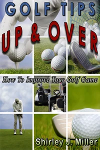 Golf Tips Up &amp; Over — How To Improve Your Golf Game