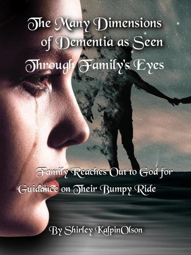  Shirley KalpinOlson - The Many Dimensions of Dementia as Seen Through   Family's Eyes.
