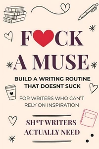 F*ck a Muse: Build a Writing Routine That Doesn't Suck