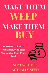 Make Them Weep, Make Them Buy: A No-BS Guide to Writing Emotional Chemistry That Feels Real