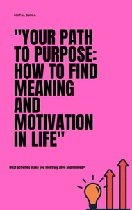 "Your Path to Purpose: How to Find Meaning and Motivation in Life"