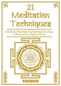 21 Meditation Techniques - A Step By Step Practical Beginner's Guide To Learn And Practice Simple Easy Yoga Meditation Techniques To Relieve Stress, Boost Your Immune System, Bring Inner Peace, Emotio