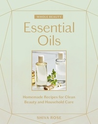 Shiva Rose - Whole Beauty: Essential Oils - Homemade Recipes for Clean Beauty and Household Care.
