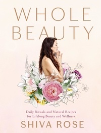 Shiva Rose - Whole Beauty - Daily Rituals and Natural Recipes for Lifelong Beauty and Wellness.