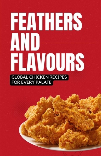  shivam patel - Feathers and Flavours: Global Chicken Recipes for Every Palate.