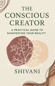 The Conscious Creator: A Practical Guide to Manifesting Your Reality