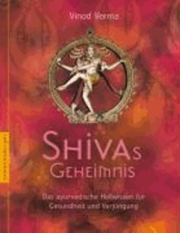 Shivas Geheimnis - Das ayurvedische Heilwissen für Gesundheit und Verjüngung.