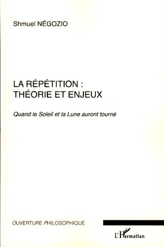 Shmuel Négozio - La répétition : théorie et enjeux - Quand le Soleil et la Lune auront tourné.