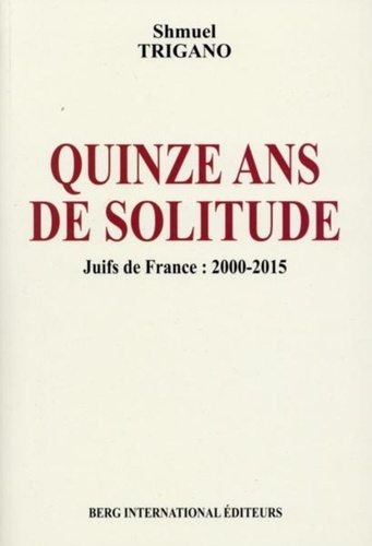 Shmuel Trigano - Quinze ans de solitude - Juifs de France : 2000-2015.