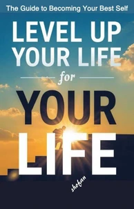 Level Up Your Life -The Guide to Becoming Your Best Self